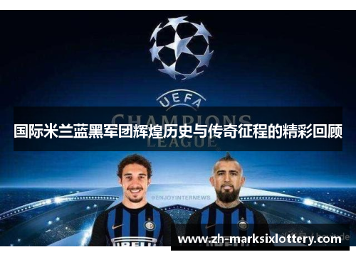 国际米兰蓝黑军团辉煌历史与传奇征程的精彩回顾