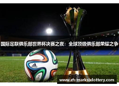 国际足联俱乐部世界杯决赛之夜：全球顶级俱乐部荣耀之争
