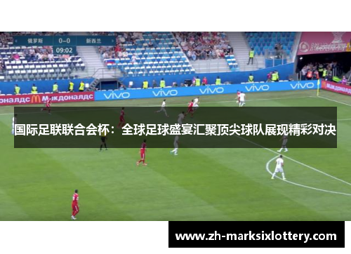 国际足联联合会杯：全球足球盛宴汇聚顶尖球队展现精彩对决