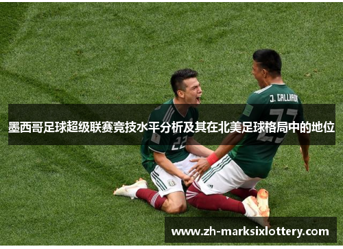 墨西哥足球超级联赛竞技水平分析及其在北美足球格局中的地位
