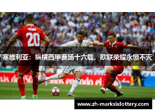 塞维利亚：纵横西甲赛场十六载，欧联荣耀永恒不灭