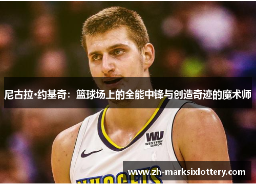 尼古拉·约基奇：篮球场上的全能中锋与创造奇迹的魔术师