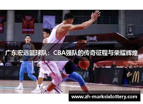 广东宏远篮球队：CBA强队的传奇征程与荣耀辉煌