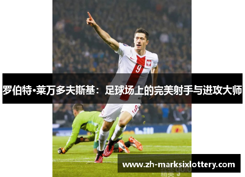 罗伯特·莱万多夫斯基:足球场上的完美射手与进攻大师 罗伯特·莱万多夫斯基:足球场上的完美射手与进攻大师