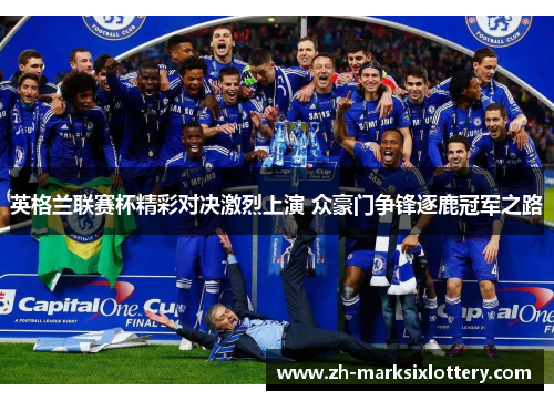 英格兰联赛杯精彩对决激烈上演 众豪门争锋逐鹿冠军之路 英格兰联赛杯精彩对决激烈上演 众豪门争锋逐鹿冠军之路