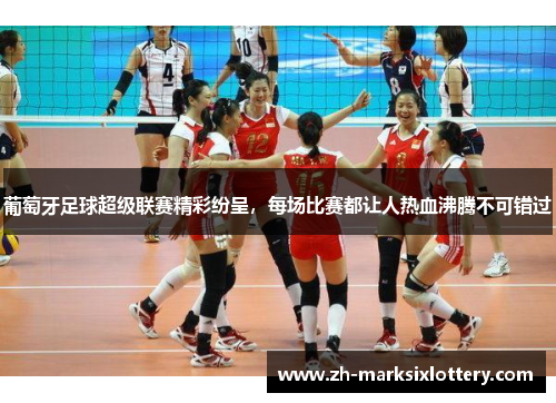 葡萄牙足球超级联赛精彩纷呈,每场比赛都让人热血沸腾不可错过 葡萄牙足球超级联赛精彩纷呈,每场比赛都让人热血沸腾不可错过