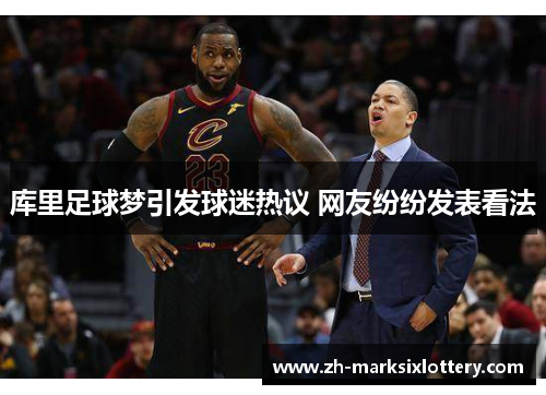 库里足球梦引发球迷热议 网友纷纷发表看法 库里足球梦引发球迷热议 网友纷纷发表看法