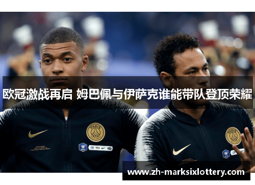 欧冠激战再启 姆巴佩与伊萨克谁能带队登顶荣耀