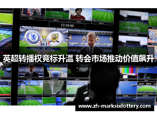 英超转播权竞标升温 转会市场推动价值飙升