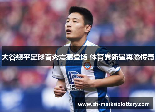 大谷翔平足球首秀震撼登场 体育界新星再添传奇