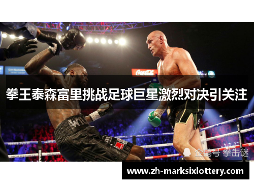 拳王泰森富里挑战足球巨星激烈对决引关注 拳王泰森富里挑战足球巨星激烈对决引关注