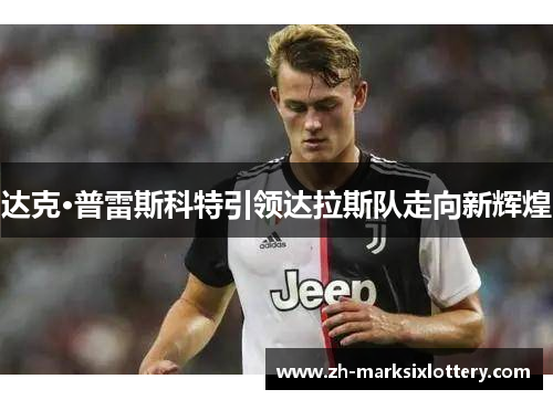 达克·普雷斯科特引领达拉斯队走向新辉煌 达克·普雷斯科特引领达拉斯队走向新辉煌