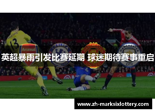 英超暴雨引发比赛延期 球迷期待赛事重启 英超暴雨引发比赛延期 球迷期待赛事重启