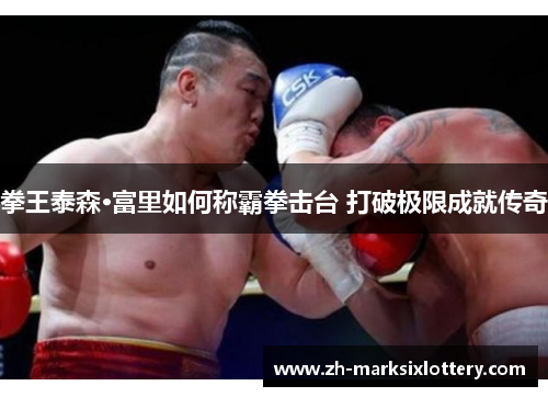 拳王泰森·富里如何称霸拳击台 打破极限成就传奇